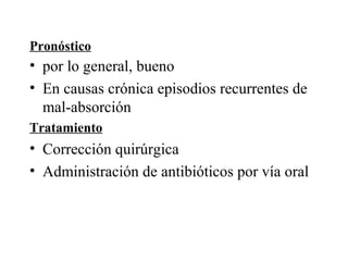 Pronóstico
• por lo general, bueno
• En causas crónica episodios recurrentes de
  mal-absorción
Tratamiento
• Corrección quirúrgica
• Administración de antibióticos por vía oral
 