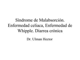 Síndrome de Malabsorción.
Enfermedad celiaca, Enfermedad de
     Whipple. Diarrea crónica
         Dr. Ulman Hector
 