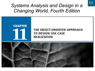 Chapter 11:   The Object-Oriented Approach to Design: Use Case Realization Systems Analysis and Design in a Changing World, Fourth Edition 