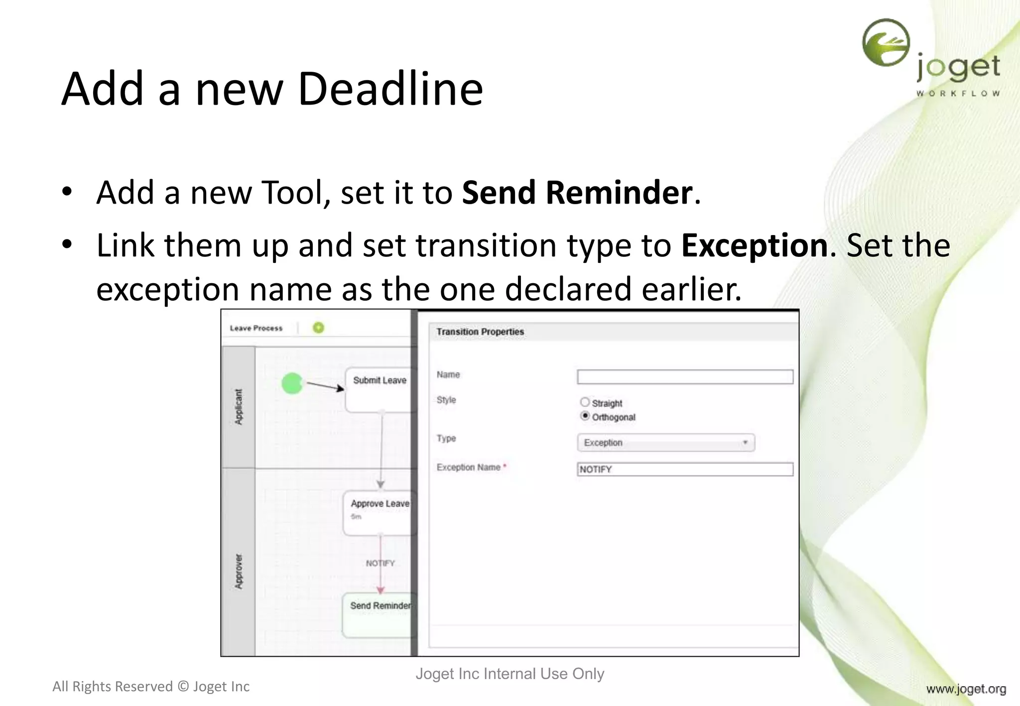 All Rights Reserved © Joget Inc
Add a new Deadline
• Add a new Tool, set it to Send Reminder.
• Link them up and set transition type to Exception. Set the
exception name as the one declared earlier.
Joget Inc Internal Use Only
 