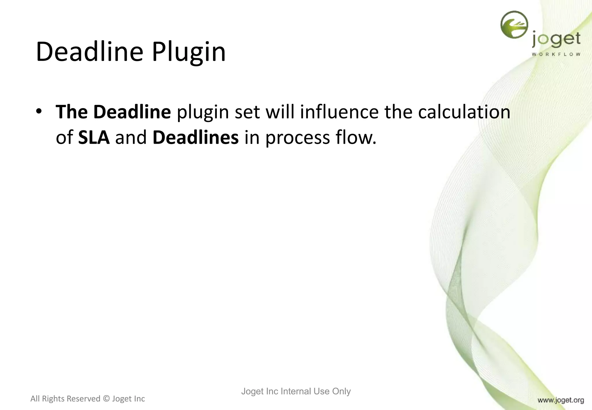 All Rights Reserved © Joget Inc
Deadline Plugin
• The Deadline plugin set will influence the calculation
of SLA and Deadlines in process flow.
Joget Inc Internal Use Only
 