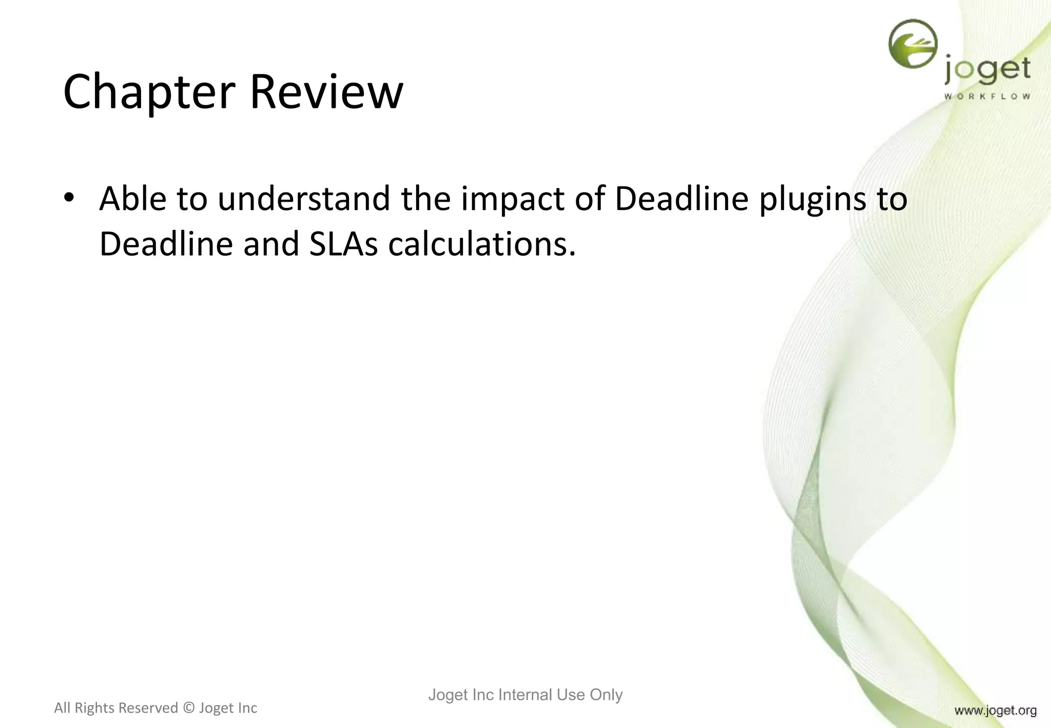 All Rights Reserved © Joget Inc
Chapter Review
• Able to understand the impact of Deadline plugins to
Deadline and SLAs calculations.
Joget Inc Internal Use Only
 
