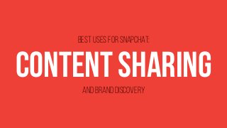 content sharingand brand discovery
best uses for snapchat:
 