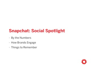 snapchat social spotlight
‣ By the Numbers
‣ How Brands Engage
‣ Things to Remember
 