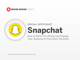 nick westergaard | branddrivendigital.com
social spotlight
snapchatHow to Build Your Brand and Engage  
Your Audience in Few Short Seconds
 