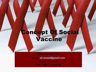 Concept Of Social
Vaccine
[Dr] Amzad Ali
Email: ali.amzad@gmail.com
Skype: ali.amzad
Cell: +8801713 004696
 