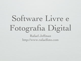 Software Livre e
Fotograﬁa Digital
         Rafael Jeffman
   http://www.rafaelfoto.com
 