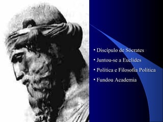 • Discípulo de SócratesDiscípulo de Sócrates
• Juntou-se a EuclidesJuntou-se a Euclides
• Política e Filosofia PolíticaPolítica e Filosofia Política
• Fundou AcademiaFundou Academia
 