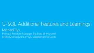 Michael Rys
Principal Program Manager, Big Data @ Microsoft
@MikeDoesBigData, {mrys, usql}@microsoft.com
U-SQL Additional Features and Learnings
 