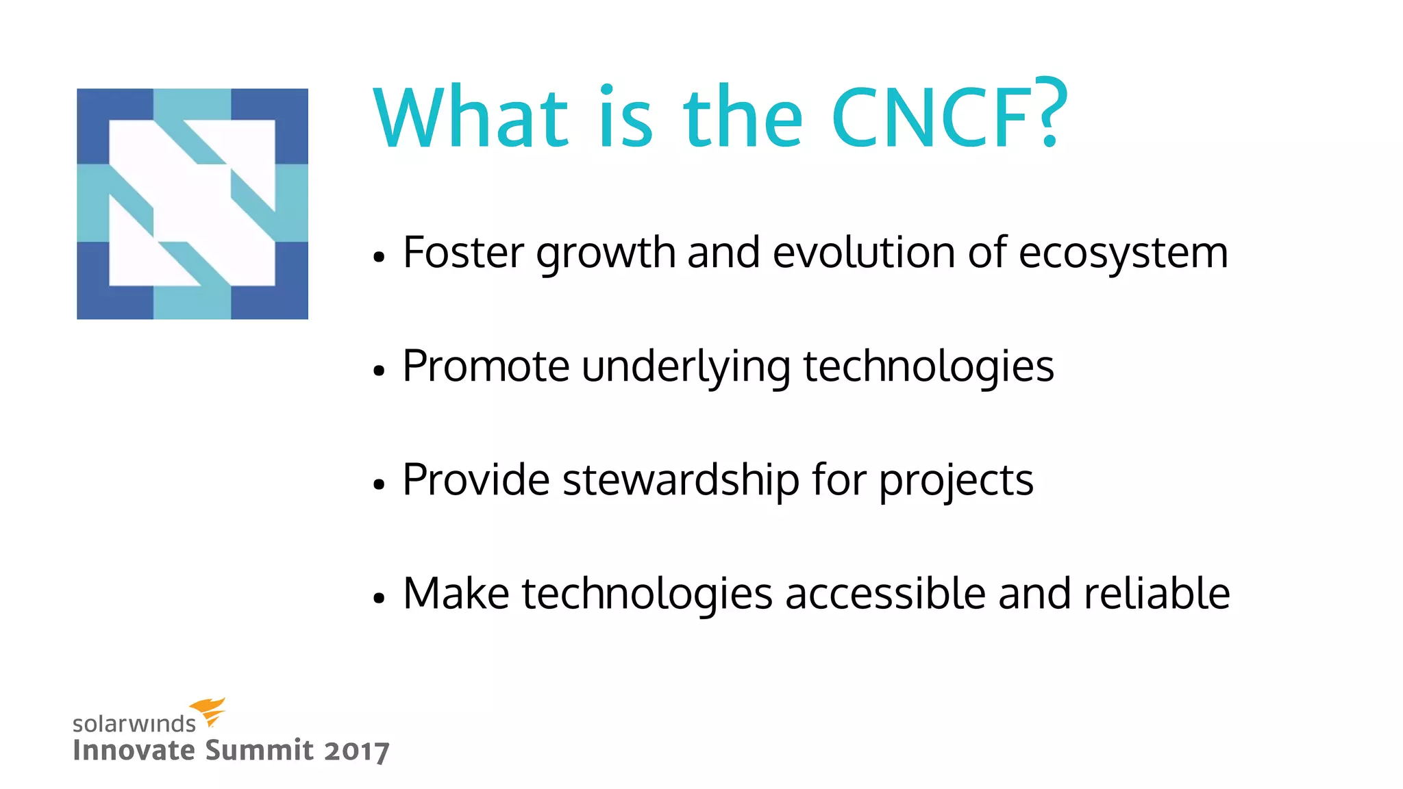 What is the CNCF?What is the CNCF?
Innovate Summit 2017Innovate Summit 2017
Foster growth and evolution of ecosystem
Promote underlying technologies
Provide stewardship for projects
Make technologies accessible and reliable
 