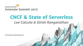 CNCF & State of ServerlessCNCF & State of Serverless
Lee Calcote & Girish Ranganathan
innovate.solarwinds.io
Innovate Summit 2017Innovate Summit 2017
 