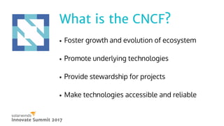 What is the CNCF?What is the CNCF?
Innovate Summit 2017Innovate Summit 2017
Foster growth and evolution of ecosystem
Promo...