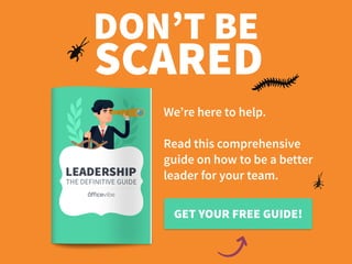 DON’T BE
SCARED
We’re here to help.
Read this comprehensive
guide on how to be a better
leader for your team.
GET YOUR FREE GUIDE!
 