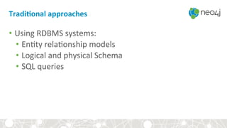 TradiBonal	approaches	
•  Using	RDBMS	systems:	
•  En<ty	rela<onship	models	
•  Logical	and	physical	Schema	
•  SQL	queries	
Admin	
 