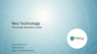 Neo	Technology	
The	Graph	Database	Leader	
	
September	2016	
Stefan	Kolmar	
Director	Field	Engineering	
 