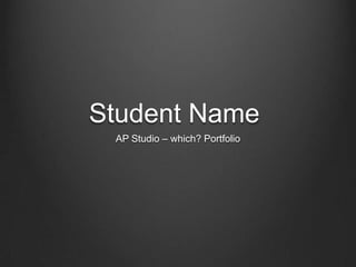 Student Name	 AP Studio – which? Portfolio 
