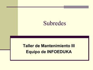 Subredes
Taller de Mantenimiento III
Equipo de INFOEDUKA
 