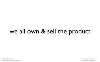 we all own & sell the product


© 2011 Desirée Sy                   License: Creative Commons
www.slideshare.net/DesireeSy...