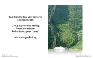 Rapid longitudinal user research
                    Set design goals

                Group & prioritize backlog
        ...