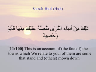 Surah Hud (Hud) ذَلِكَ مِنْ أَنبَاء الْقُرَى نَقُصُّهُ عَلَيْكَ مِنْهَا قَآئِمٌ وَحَصِيدٌ  [11:100]  This is an account of (the fate of) the towns which We relate to you; of them are some that stand and (others) mown down. 