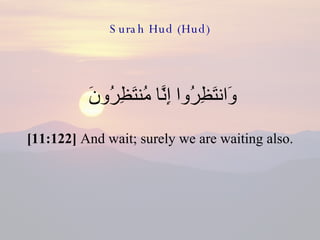 Surah Hud (Hud) وَانتَظِرُوا إِنَّا مُنتَظِرُونَ  [11:122]  And wait; surely we are waiting also. 