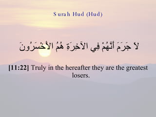 Surah Hud (Hud) لاَ جَرَمَ أَنَّهُمْ فِي الآخِرَةِ هُمُ الأَخْسَرُونَ  [11:22]  Truly in the hereafter they are the greatest losers. 