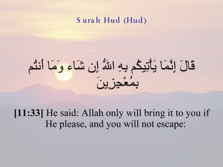 Surah Hud (Hud) قَالَ إِنَّمَا يَأْتِيكُم بِهِ اللّهُ إِن شَاء وَمَا أَنتُم بِمُعْجِزِينَ  [11:33]  He said: Allah only will bring it to you if He please, and you will not escape: 