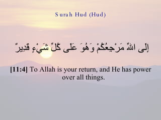Surah Hud (Hud) إِلَى اللّهِ مَرْجِعُكُمْ وَهُوَ عَلَى كُلِّ شَيْءٍ قَدِيرٌ  [11:4]  To Allah is your return, and He has power over all things. 