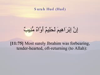Surah Hud (Hud) إِنَّ إِبْرَاهِيمَ لَحَلِيمٌ أَوَّاهٌ مُّنِيبٌ  [11:75]  Most surely Ibrahim was forbearing, tender-hearted, oft-returning (to Allah): 