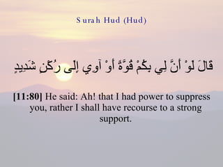 Surah Hud (Hud) قَالَ لَوْ أَنَّ لِي بِكُمْ قُوَّةً أَوْ آوِي إِلَى رُكْنٍ شَدِيدٍ  [11:80]  He said: Ah! that I had power to suppress you, rather I shall have recourse to a strong support. 