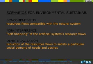 SCENARIOS  FOR ENVIRONMENTAL SUSTAINAB. BIO-COMPATIBILITY   resources  flows   compatible with the natural system  NON-INTERFERENCE   “self-financing” of the artificial system’s resource  flows  DEMATERIALIZATION   reduction of the resources  flows to satisfy a particular social demand of needs and desires 