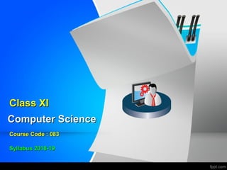 Computer ScienceComputer Science
Course Code : 083Course Code : 083
Class XIClass XI
Syllabus 2018-19Syllabus 2018-19
 