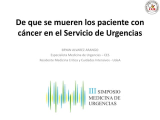 De que se mueren los paciente con
cáncer en el Servicio de Urgencias
BRYAN ALVAREZ ARANGO
Especialista Medicina de Urgenci...