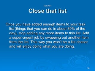 Tip #11 Close that list <ul><li>Once you have added enough items to your task list (things that you can do in about 80% of...