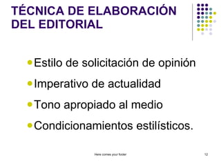 TÉCNICA DE ELABORACIÓN DEL EDITORIAL Estilo de solicitación de opinión Imperativo de actualidad Tono apropiado al medio Condicionamientos estilísticos. Here comes your footer 