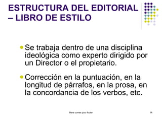 ESTRUCTURA DEL EDITORIAL – LIBRO DE ESTILO Se trabaja dentro de una disciplina ideológica como experto dirigido por un Director o el propietario. Corrección en la puntuación, en la longitud de párrafos, en la prosa, en la concordancia de los verbos, etc. Here comes your footer 