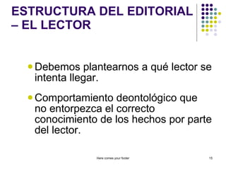 ESTRUCTURA DEL EDITORIAL – EL LECTOR Debemos plantearnos a qué lector se intenta llegar. Comportamiento deontológico que no entorpezca el correcto conocimiento de los hechos por parte del lector. Here comes your footer 