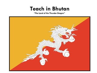 Teach in Bhutan
 “The Land of the Thunder Dragon”
 