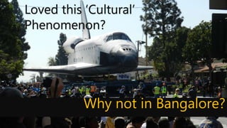 Why not in Bangalore?
Loved this ‘Cultural’
Phenomenon?
 