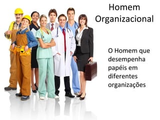 Homem
Organizacional


   O Homem que
   desempenha
   papéis em
   diferentes
   organizações
 