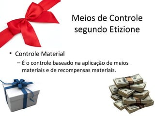 Meios de Controle
                       segundo Etizione

• Controle Material
  – É o controle baseado na aplicação de meios
    materiais e de recompensas materiais.
 