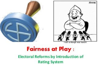Fairness at Play :
Electoral Reforms by Introduction of
Rating System
 