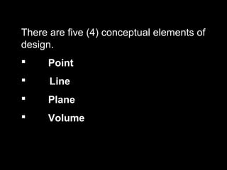 There are five (4) conceptual elements of
design.


Point



Line



Plane



Volume

 