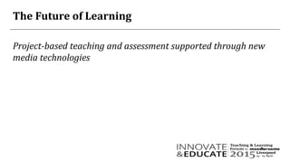 The Future of Learning
Project-based teaching and assessment supported through new
media technologies
 