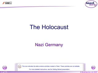 The Holocaust Nazi Germany For more detailed instructions, see the  Getting Started  presentation. This icon indicates the slide contains activities created in Flash. These activities are not editable. 