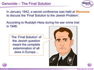 In January 1942, a secret conference was held at  Wannsee  to discuss the ‘Final Solution to the Jewish Problem’. According to Rudolph Hess during his war crime trial in 1946: The ‘Final Solution’ of the Jewish question meant the complete extermination of all Jews in Europe… Genocide – The Final Solution 