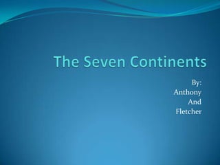 The Seven Continents By: Anthony And Fletcher  