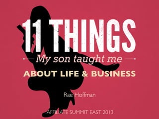 My son taught me
ABOUT LIFE & BUSINESS	

AFFILIATE SUMMIT EAST 2013	

Rae Hoffman	

 