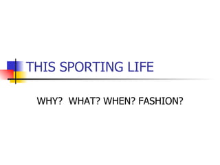 THIS SPORTING LIFE WHY?  WHAT? WHEN? FASHION? 