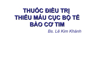 THUỐCTHUỐC ĐIỀU TRỊĐIỀU TRỊ
THIẾU MÁU CỤC BỘ TẾTHIẾU MÁU CỤC BỘ TẾ
BÀO CƠ TIMBÀO CƠ TIM
Bs. Lê Kim Khánh
 